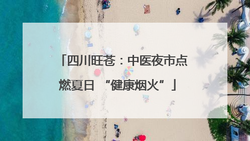 四川旺苍：中医夜市点燃夏日 “健康烟火”