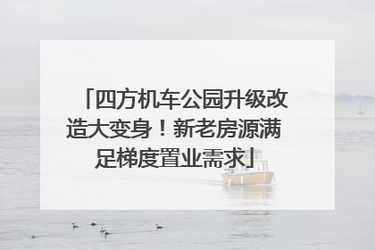 四方机车公园升级改造大变身！新老房源满足梯度置业需求