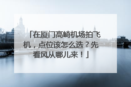 在厦门高崎机场拍飞机，点位该怎么选？先看风从哪儿来！