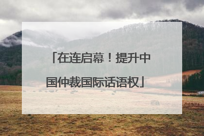 在连启幕！提升中国仲裁国际话语权