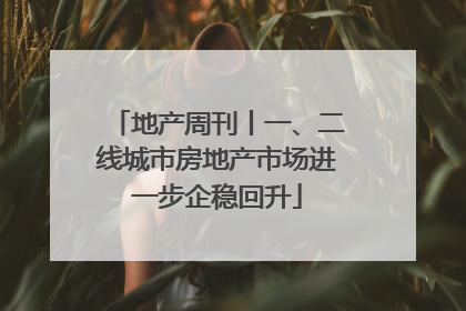 地产周刊丨一、二线城市房地产市场进一步企稳回升