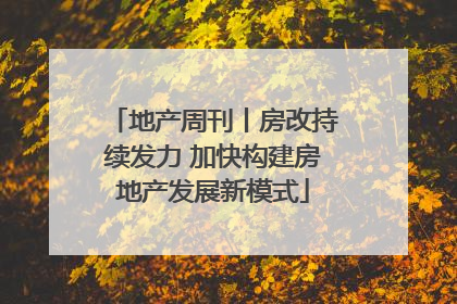 地产周刊丨房改持续发力 加快构建房地产发展新模式