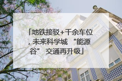 地铁接驳+千余车位，未来科学城 “能源谷” 交通再升级