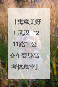 寓意美好！武汉“211路”公交车变身高考休息室