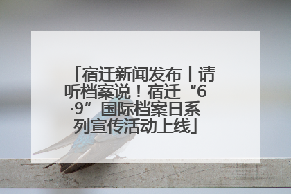 宿迁新闻发布丨请听档案说！宿迁“6·9”国际档案日系列宣传活动上线
