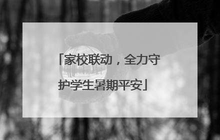 家校联动，全力守护学生暑期平安