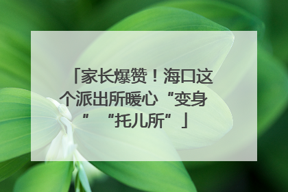 家长爆赞！海口这个派出所暖心“变身”“托儿所”