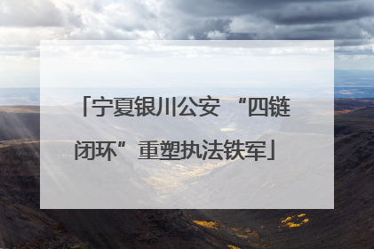 宁夏银川公安 “四链闭环”重塑执法铁军