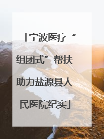 宁波医疗“组团式”帮扶助力盐源县人民医院纪实