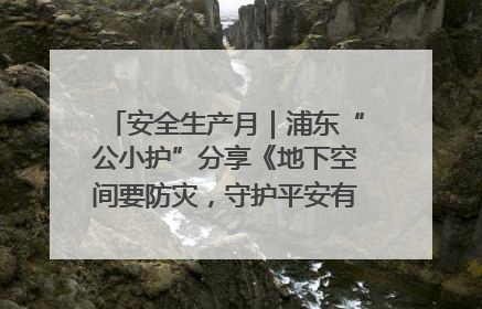 安全生产月｜浦东“公小护”分享《地下空间要防灾，守护平安有我在》安全谣