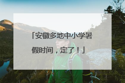 安徽多地中小学暑假时间，定了！