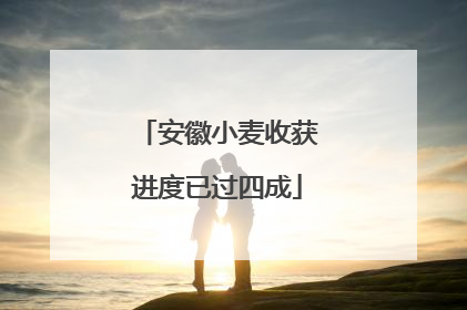 安徽小麦收获进度已过四成