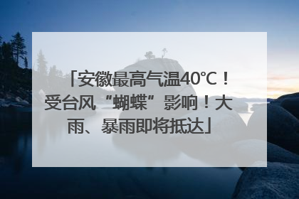 安徽最高气温40℃！受台风“蝴蝶”影响！大雨、暴雨即将抵达