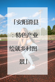 安阳滑县：特色产业绘就乡村图景