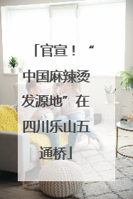 官宣！“中国麻辣烫发源地”在四川乐山五通桥