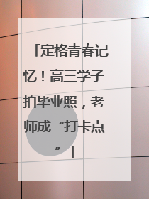 定格青春记忆！高三学子拍毕业照，老师成“打卡点”