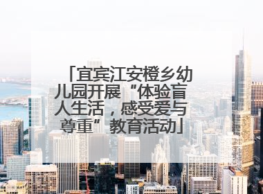 宜宾江安橙乡幼儿园开展“体验盲人生活，感受爱与尊重”教育活动