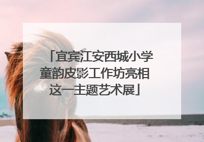 宜宾江安西城小学童韵皮影工作坊亮相这一主题艺术展