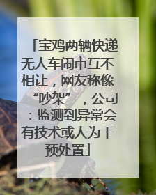 宝鸡两辆快递无人车闹市互不相让，网友称像“吵架”，公司：监测到异常会有技术或人为干预处置