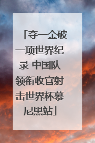 夺一金破一项世界纪录 中国队领衔收官射击世界杯慕尼黑站