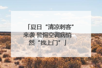 夏日“清凉刺客”来袭 警惕空调病悄然“找上门”