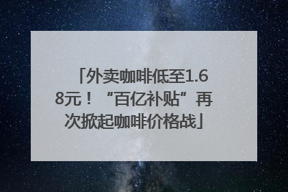 外卖咖啡低至1.68元！“百亿补贴”再次掀起咖啡价格战
