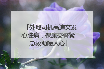外地司机高速突发心脏病，保康交警紧急救助暖人心