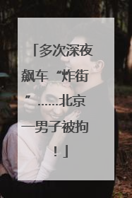 多次深夜飙车“炸街”……北京一男子被拘！