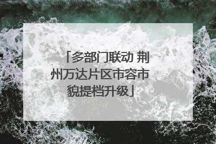 多部门联动 荆州万达片区市容市貌提档升级