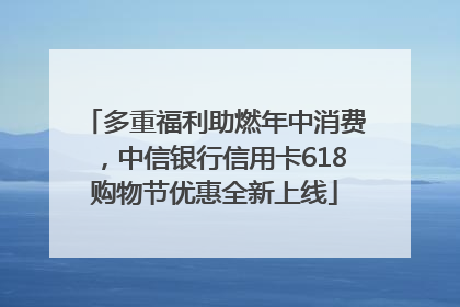 多重福利助燃年中消费，中信银行信用卡618购物节优惠全新上线