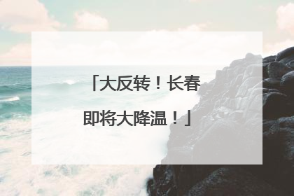 大反转！长春即将大降温！