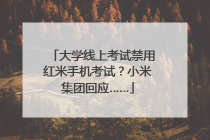 大学线上考试禁用红米手机考试？小米集团回应……