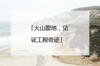 大山腹地，见证工程奇迹