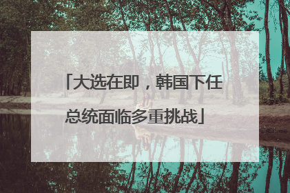 大选在即，韩国下任总统面临多重挑战