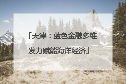 天津：蓝色金融多维发力赋能海洋经济