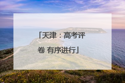 天津：高考评卷 有序进行
