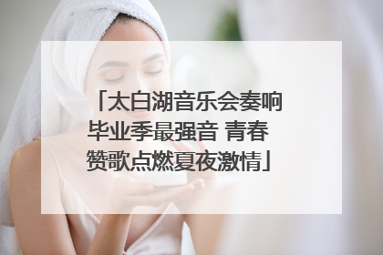 太白湖音乐会奏响毕业季最强音 青春赞歌点燃夏夜激情