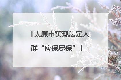 太原市实现法定人群“应保尽保”