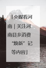 央媒看河南｜关注河南县乡消费“焕新”记等内容