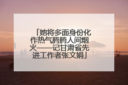 她将多面身份化作热气腾腾人间烟火——记甘肃省先进工作者张文娟