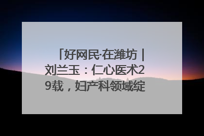 好网民·在潍坊｜刘兰玉：仁心医术29载，妇产科领域绽放医者光芒