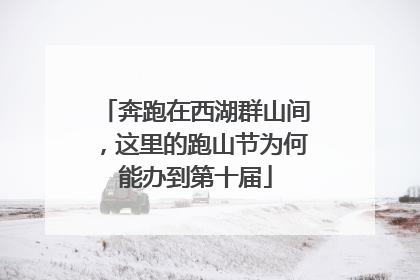 奔跑在西湖群山间，这里的跑山节为何能办到第十届
