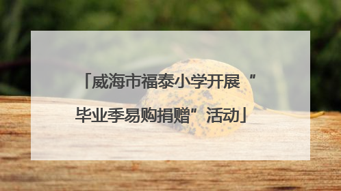 威海市福泰小学开展“毕业季易购捐赠”活动
