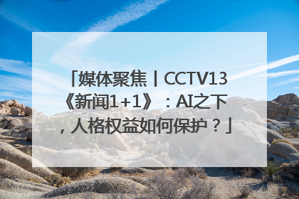媒体聚焦丨CCTV13《新闻1+1》：AI之下，人格权益如何保护？
