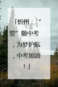 忻州：“警”随中考，为梦护航，中考加油！