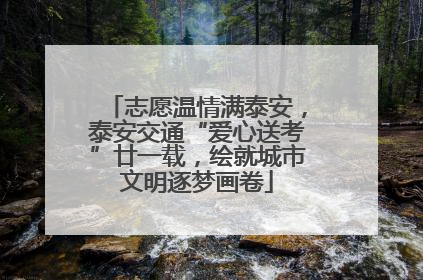 志愿温情满泰安，泰安交通“爱心送考”廿一载，绘就城市文明逐梦画卷