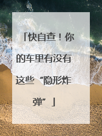 快自查！你的车里有没有这些“隐形炸弹”