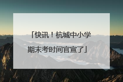 快讯！杭城中小学期末考时间官宣了