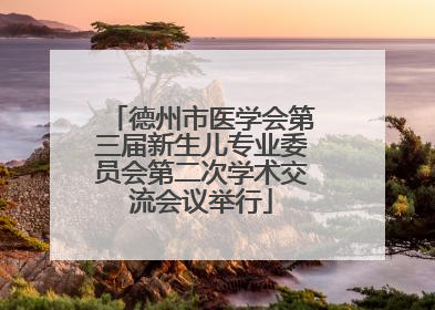 德州市医学会第三届新生儿专业委员会第二次学术交流会议举行