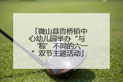 微山县鲁桥镇中心幼儿园举办“与‘粽’不同的六一”双节主题活动